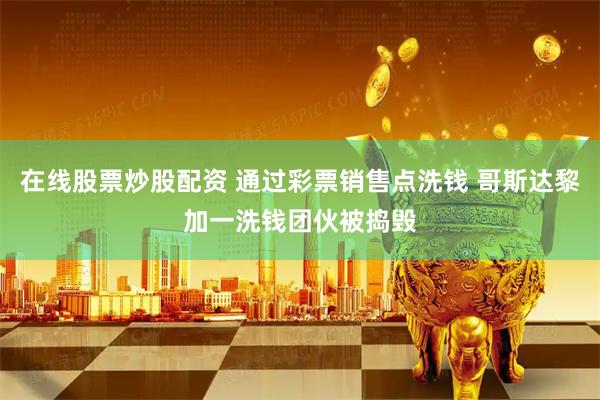 在线股票炒股配资 通过彩票销售点洗钱 哥斯达黎加一洗钱团伙被捣毁
