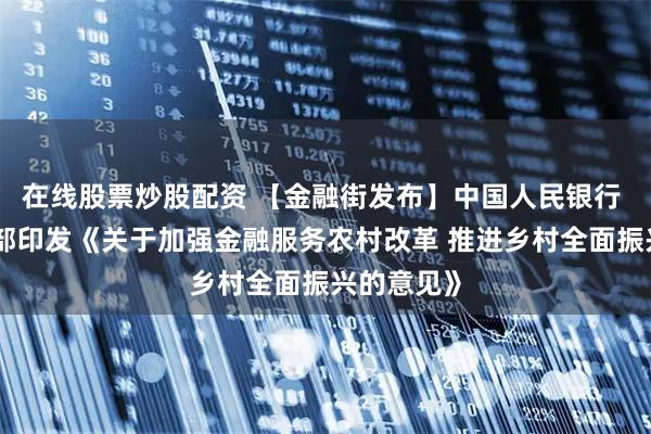 在线股票炒股配资 【金融街发布】中国人民银行 农业农村部印发《关于加强金融服务农村改革 推进乡村全面振兴的意见》