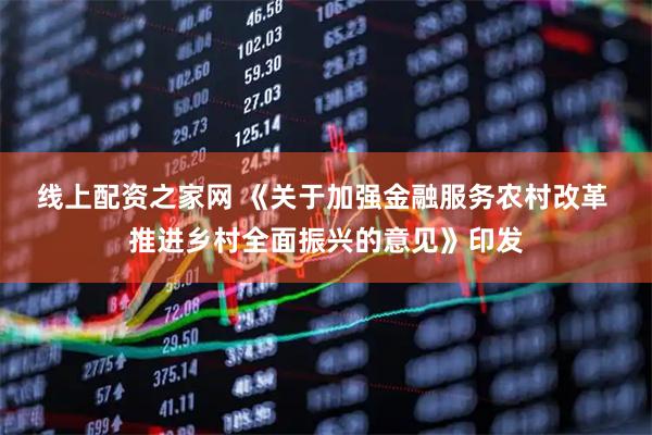 线上配资之家网 《关于加强金融服务农村改革 推进乡村全面振兴的意见》印发