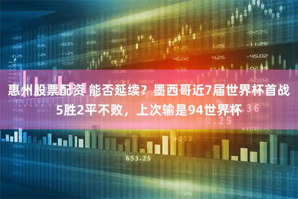 惠州股票配资 能否延续？墨西哥近7届世界杯首战5胜2平不败，上次输是94世界杯
