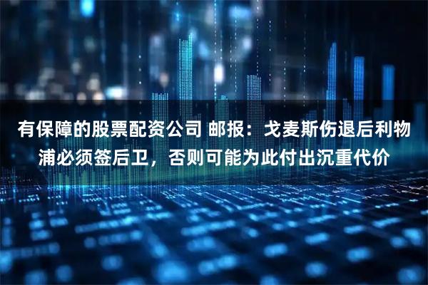 有保障的股票配资公司 邮报：戈麦斯伤退后利物浦必须签后卫，否则可能为此付出沉重代价